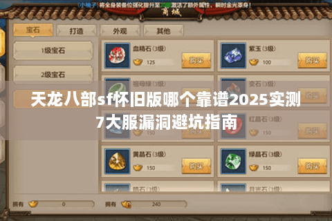 天龙八部sf怀旧版哪个靠谱2025实测7大服漏洞避坑指南 天龙八部sf怀旧版哪个靠谱2025实测7大服漏洞避坑指南