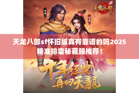 天龙八部sf怀旧版真有靠谱的吗2025精准排雷秘藏服推荐! 天龙八部sf怀旧版真有靠谱的吗2025精准排雷秘藏服推荐!