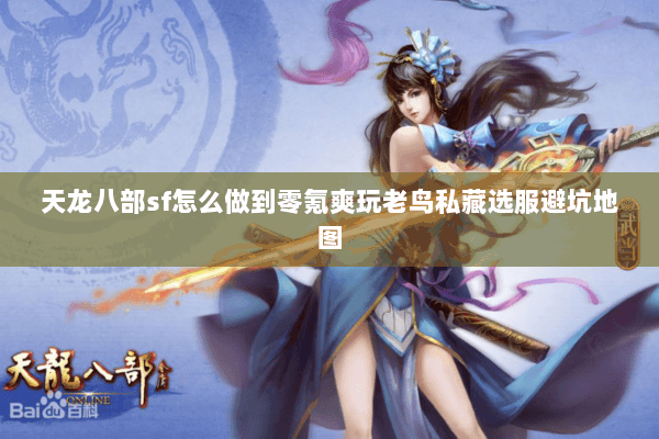 天龙八部sf怎么做到零氪爽玩老鸟私藏选服避坑地图 天龙八部sf怎么做到零氪爽玩老鸟私藏选服避坑地图