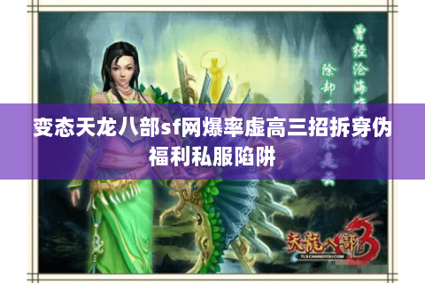 变态天龙八部sf网爆率虚高三招拆穿伪福利私服陷阱 变态天龙八部sf网爆率虚高三招拆穿伪福利私服陷阱