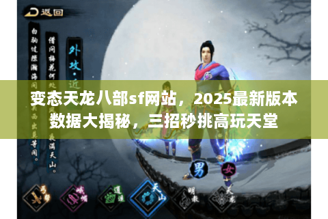 变态天龙八部sf网站，2025最新版本数据大揭秘，三招秒挑高玩天堂