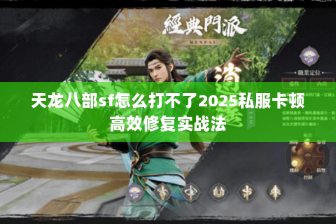 天龙八部sf怎么打不了2025私服卡顿高效修复实战法 天龙八部sf怎么打不了2025私服卡顿高效修复实战法