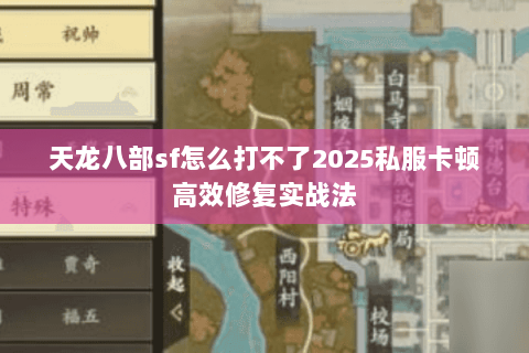 天龙八部sf怎么打不了2025私服卡顿高效修复实战法 天龙八部sf怎么打不了2025私服卡顿高效修复实战法