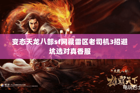 变态天龙八部sf网藏雷区老司机3招避坑选对真香服 变态天龙八部sf网藏雷区老司机3招避坑选对真香服