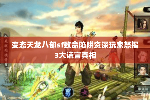 变态天龙八部sf致命陷阱资深玩家怒揭3大谎言真相 变态天龙八部sf致命陷阱资深玩家怒揭3大谎言真相