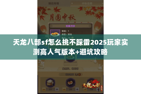 天龙八部sf怎么挑不踩雷2025玩家实测高人气版本+避坑攻略 天龙八部sf怎么挑不踩雷2025玩家实测高人气版本+避坑攻略