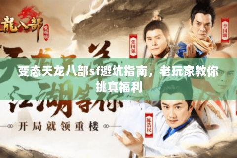 变态天龙八部sf避坑指南,老玩家教你挑真福利 变态天龙八部sf避坑指南,老玩家教你挑真福利