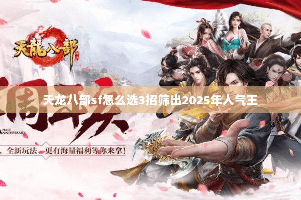 天龙八部sf怎么选3招筛出2025年人气王 天龙八部sf怎么选3招筛出2025年人气王