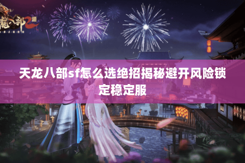 天龙八部sf怎么选绝招揭秘避开风险锁定稳定服 天龙八部sf怎么选绝招揭秘避开风险锁定稳定服