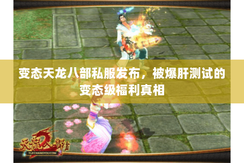 变态天龙八部私服发布,被爆肝测试的变态级福利真相 变态天龙八部私服发布,被爆肝测试的变态级福利真相