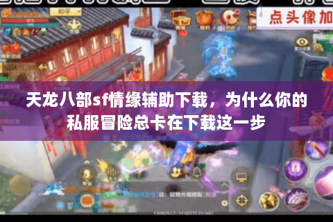 天龙八部sf情缘辅助下载,为什么你的私服冒险总卡在下载这一步 天龙八部sf情缘辅助下载,为什么你的私服冒险总卡在下载这一步