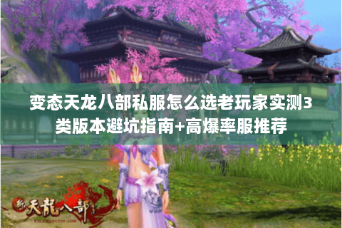 变态天龙八部私服怎么选老玩家实测3类版本避坑指南+高爆率服推荐 变态天龙八部私服怎么选老玩家实测3类版本避坑指南+高爆率服推荐