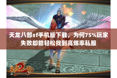 天龙八部sf手机版下载,为何75%玩家失败却能轻松找到高爆率私服 天龙八部sf手机版下载,为何75%玩家失败却能轻松找到高爆率私服