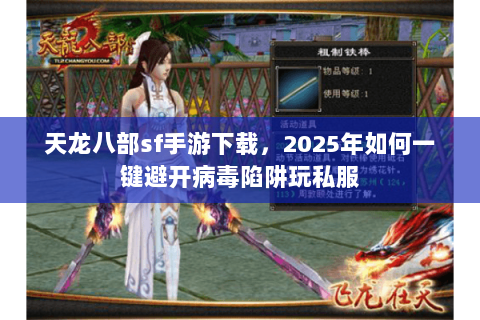 天龙八部sf手游下载,2025年如何一键避开病毒陷阱玩私服 天龙八部sf手游下载,2025年如何一键避开病毒陷阱玩私服