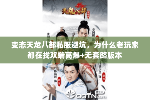 变态天龙八部私服避坑,为什么老玩家都在找双端高爆+无套路版本 变态天龙八部私服避坑,为什么老玩家都在找双端高爆+无套路版本