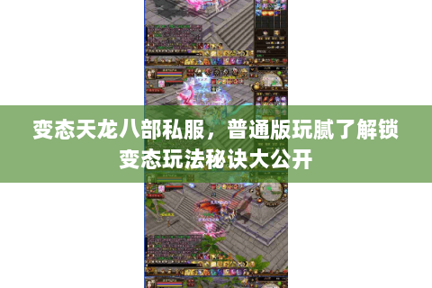 变态天龙八部私服,普通版玩腻了解锁变态玩法秘诀大公开 变态天龙八部私服,普通版玩腻了解锁变态玩法秘诀大公开