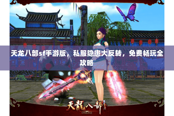 天龙八部sf手游版,私服隐患大反转,免费畅玩全攻略 天龙八部sf手游版,私服隐患大反转,免费畅玩全攻略