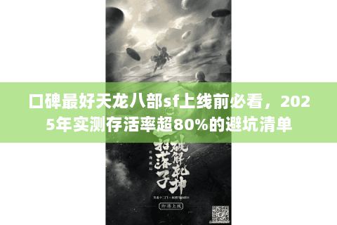 口碑最好天龙八部sf上线前必看,2025年实测存活率超80%的避坑清单 口碑最好天龙八部sf上线前必看,2025年实测存活率超80%的避坑清单