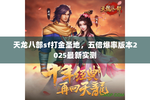 天龙八部sf打金圣地,五倍爆率版本2025最新实测 天龙八部sf打金圣地,五倍爆率版本2025最新实测