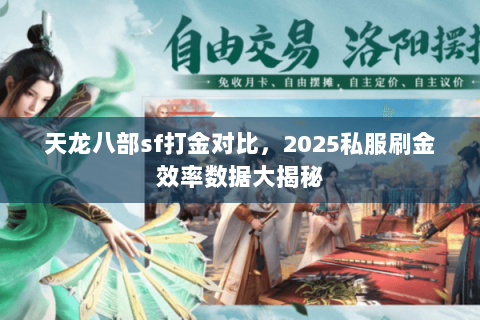 天龙八部sf打金对比,2025私服刷金效率数据大揭秘 天龙八部sf打金对比,2025私服刷金效率数据大揭秘