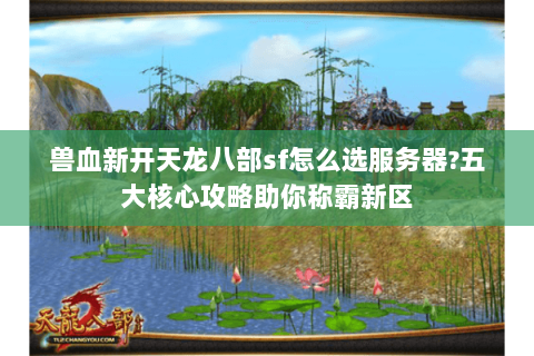 兽血新开天龙八部sf怎么选服务器?五大核心攻略助你称霸新区 兽血新开天龙八部sf怎么选服务器?五大核心攻略助你称霸新区