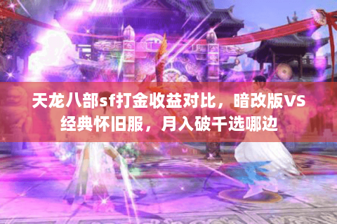 天龙八部sf打金收益对比,暗改版VS经典怀旧服,月入破千选哪边 天龙八部sf打金收益对比,暗改版VS经典怀旧服,月入破千选哪边
