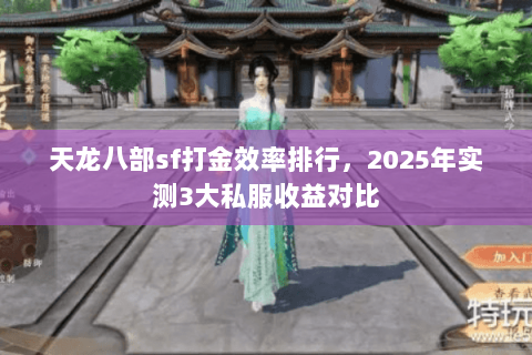 天龙八部sf打金效率排行,2025年实测3大私服收益对比 天龙八部sf打金效率排行,2025年实测3大私服收益对比
