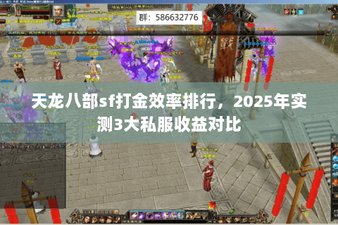天龙八部sf打金效率排行,2025年实测3大私服收益对比 天龙八部sf打金效率排行,2025年实测3大私服收益对比