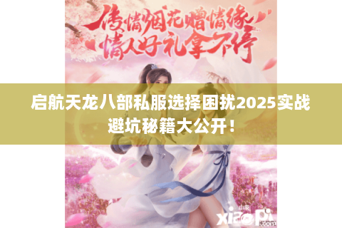 启航天龙八部私服选择困扰2025实战避坑秘籍大公开! 启航天龙八部私服选择困扰2025实战避坑秘籍大公开!