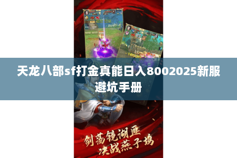 天龙八部sf打金真能日入8002025新服避坑手册 天龙八部sf打金真能日入8002025新服避坑手册