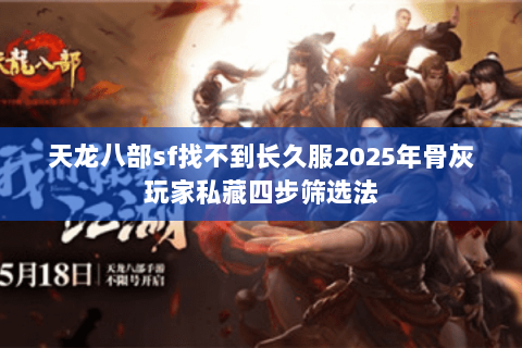 天龙八部sf找不到长久服2025年骨灰玩家私藏四步筛选法