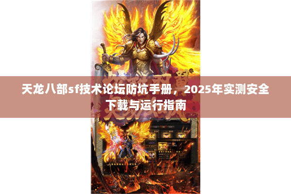 天龙八部sf技术论坛防坑手册,2025年实测安全下载与运行指南 天龙八部sf技术论坛防坑手册,2025年实测安全下载与运行指南