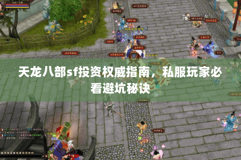 天龙八部sf投资权威指南,私服玩家必看避坑秘诀 天龙八部sf投资权威指南,私服玩家必看避坑秘诀
