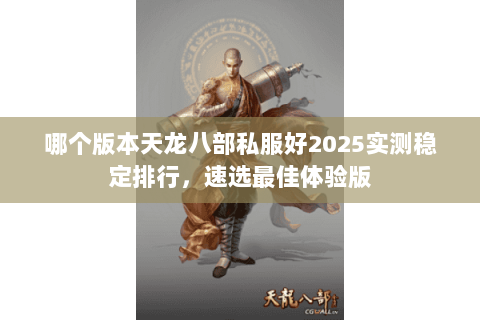 哪个版本天龙八部私服好2025实测稳定排行,速选最佳体验版 哪个版本天龙八部私服好2025实测稳定排行,速选最佳体验版