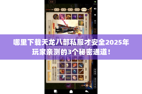 哪里下载天龙八部私服才安全2025年玩家亲测的3个秘密通道! 哪里下载天龙八部私服才安全2025年玩家亲测的3个秘密通道!