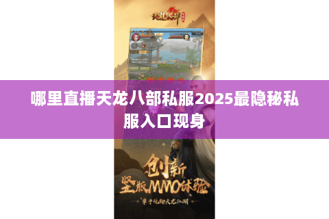 哪里直播天龙八部私服2025最隐秘私服入口现身 哪里直播天龙八部私服2025最隐秘私服入口现身