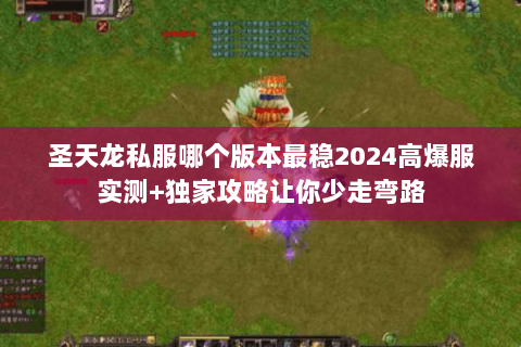 圣天龙私服哪个版本最稳2024高爆服实测+独家攻略让你少走弯路 圣天龙私服哪个版本最稳2024高爆服实测+独家攻略让你少走弯路