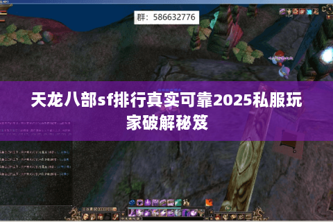 天龙八部sf排行真实可靠2025私服玩家破解秘笈 天龙八部sf排行真实可靠2025私服玩家破解秘笈