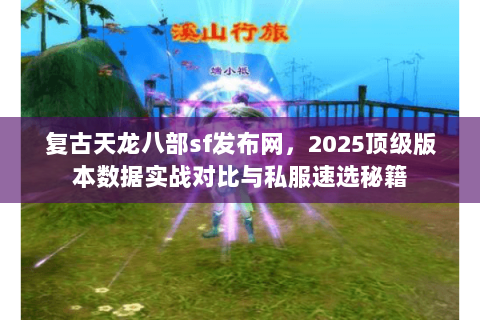 复古天龙八部sf发布网,2025顶级版本数据实战对比与私服速选秘籍 复古天龙八部sf发布网,2025顶级版本数据实战对比与私服速选秘籍