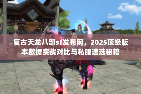 复古天龙八部sf发布网,2025顶级版本数据实战对比与私服速选秘籍 复古天龙八部sf发布网,2025顶级版本数据实战对比与私服速选秘籍