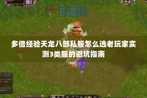 多倍经验天龙八部私服怎么选老玩家实测3类服的避坑指南 多倍经验天龙八部私服怎么选老玩家实测3类服的避坑指南
