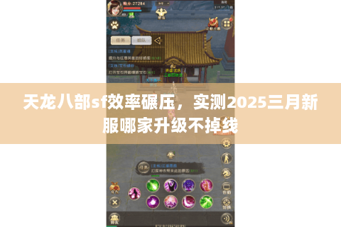 天龙八部sf效率碾压,实测2025三月新服哪家升级不掉线 天龙八部sf效率碾压,实测2025三月新服哪家升级不掉线