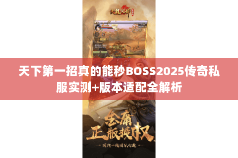 天下第一招真的能秒BOSS2025传奇私服实测+版本适配全解析 天下第一招真的能秒BOSS2025传奇私服实测+版本适配全解析