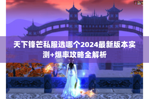 天下锋芒私服选哪个2024最新版本实测+爆率攻略全解析 天下锋芒私服选哪个2024最新版本实测+爆率攻略全解析