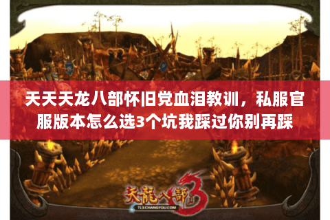 天天天龙八部怀旧党血泪教训,私服官服版本怎么选3个坑我踩过你别再踩 天天天龙八部怀旧党血泪教训,私服官服版本怎么选3个坑我踩过你别再踩