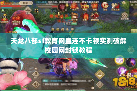 天龙八部sf教育网直连不卡顿实测破解校园网封锁教程 天龙八部sf教育网直连不卡顿实测破解校园网封锁教程