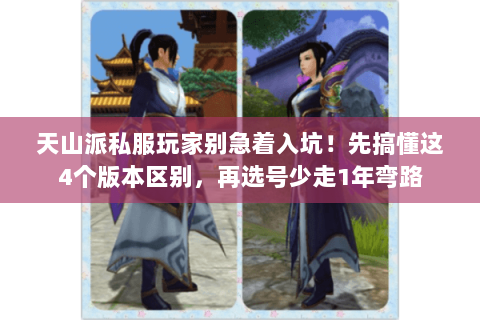 天山派私服玩家别急着入坑!先搞懂这4个版本区别,再选号少走1年弯路 天山派私服玩家别急着入坑!先搞懂这4个版本区别,再选号少走1年弯路
