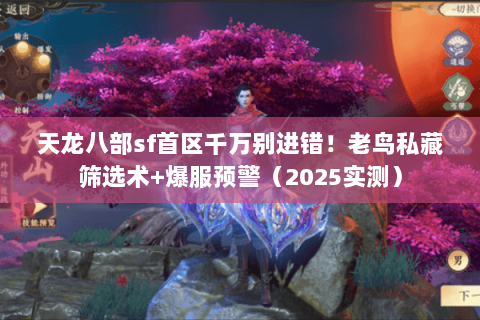 天龙八部sf首区千万别进错!老鸟私藏筛选术+爆服预警(2025实测) 天龙八部sf首区千万别进错!老鸟私藏筛选术+爆服预警(2025实测)