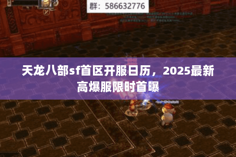 天龙八部sf首区开服日历,2025最新高爆服限时首曝 天龙八部sf首区开服日历,2025最新高爆服限时首曝