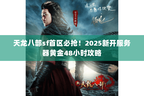 天龙八部sf首区必抢!2025新开服务器黄金48小时攻略 天龙八部sf首区必抢!2025新开服务器黄金48小时攻略
